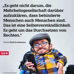 Es geht nicht darum, die Mehrheitsgesellschaft darüber aufzuklären, dass behinderte Menschen auch Menschen sind. Das ist eine Selbstverständlichkeit. Es geht um das Durchsetzen von Rechten