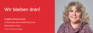 Wir bleiben dran! Angelika Feisthammel Vorsitzende des Mittelfränkischen Behindertenrates Foto: © Thomas Geiger